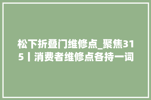 松下折叠门维修点_聚焦315丨消费者维修点各持一词松下家电保修期内免费维修有多灾