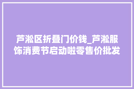 芦淞区折叠门价钱_芦淞服饰消费节启动啦零售价批发价还不快来买买买