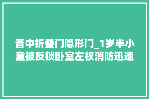 晋中折叠门隐形门_1岁半小童被反锁卧室左权消防迅速参预