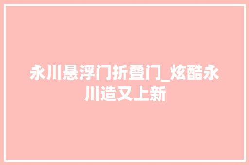 永川悬浮门折叠门_炫酷永川造又上新