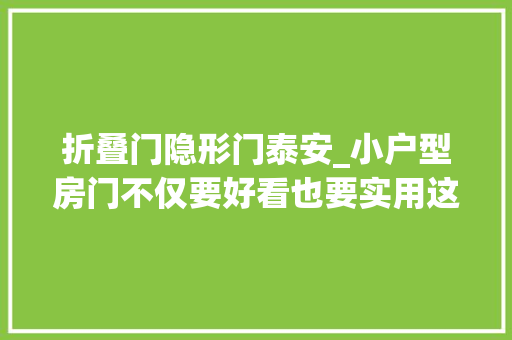 折叠门隐形门泰安_小户型房门不仅要好看也要实用这几款来试一试吧