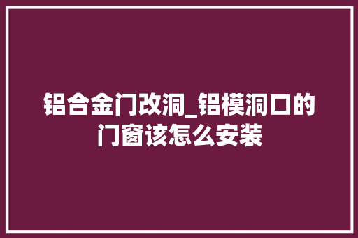 铝合金门改洞_铝模洞口的门窗该怎么安装