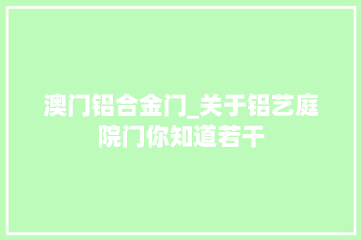 澳门铝合金门_关于铝艺庭院门你知道若干