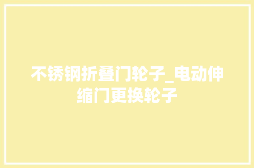 不锈钢折叠门轮子_电动伸缩门更换轮子