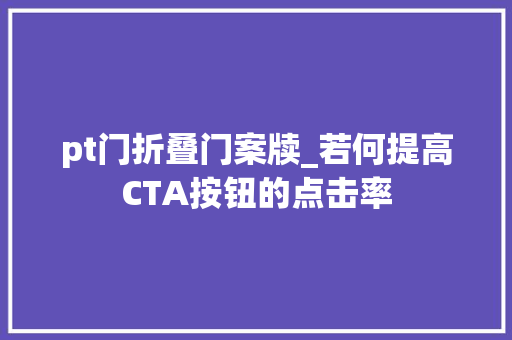 pt门折叠门案牍_若何提高CTA按钮的点击率