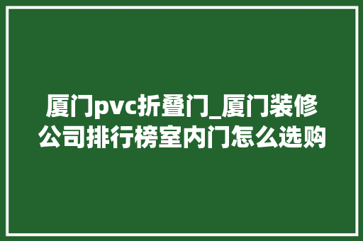 厦门pvc折叠门_厦门装修公司排行榜室内门怎么选购更合理呢