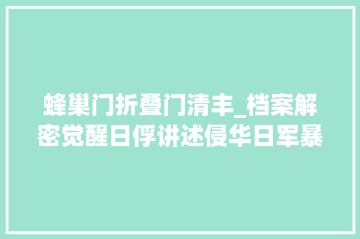 蜂巢门折叠门清丰_档案解密觉醒日俘讲述侵华日军暴行