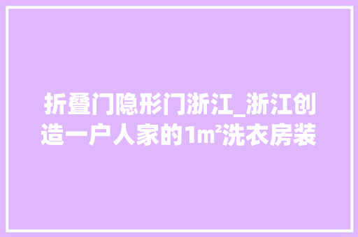 折叠门隐形门浙江_浙江创造一户人家的1㎡洗衣房装法太前辈了堪称教科书式设计