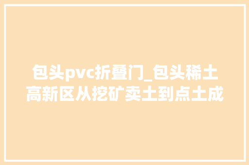 包头pvc折叠门_包头稀土高新区从挖矿卖土到点土成金