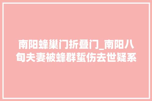 南阳蜂巢门折叠门_南阳八旬夫妻被蜂群蜇伤去世疑系他人偷蜂巢酿悲剧警方介入律师偷蜂巢的人需要承担责任
