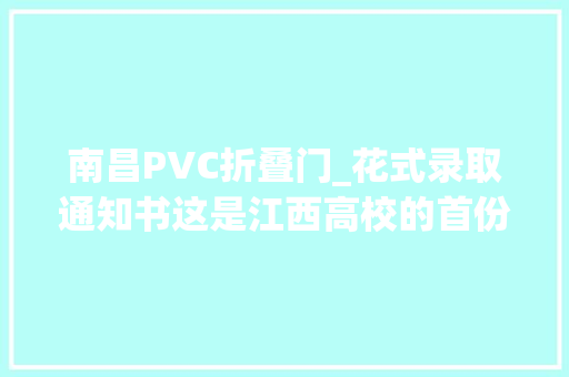南昌PVC折叠门_花式录取通知书这是江西高校的首份见面礼