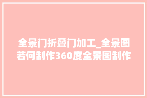 全景门折叠门加工_全景图若何制作360度全景图制作方法