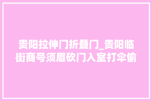 贵阳拉伸门折叠门_贵阳临街商号须眉砍门入室打伞偷手机案发12小时后落网