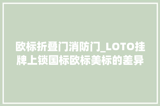 欧标折叠门消防门_LOTO挂牌上锁国标欧标美标的差异与应用