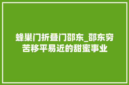蜂巢门折叠门邵东_邵东穷苦移平易近的甜蜜事业