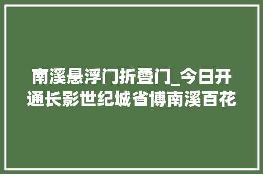 南溪悬浮门折叠门_今日开通长影世纪城省博南溪百花园一车直达啦