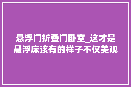悬浮门折叠门卧室_这才是悬浮床该有的样子不仅美观实用还能提升卧室格调