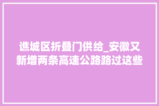 谯城区折叠门供给_安徽又新增两条高速公路路过这些地方→