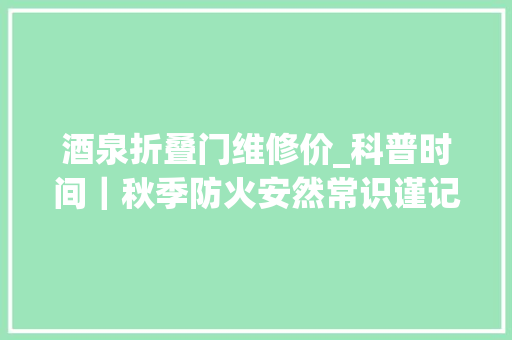 酒泉折叠门维修价_科普时间｜秋季防火安然常识谨记