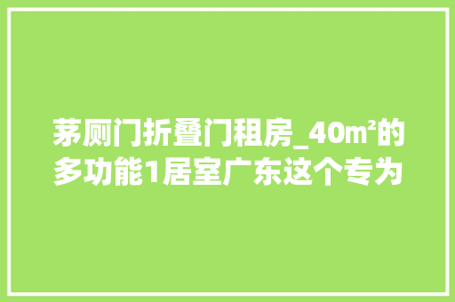 茅厕门折叠门租房_40㎡的多功能1居室广东这个专为年轻人设计的保障房也太棒了吧