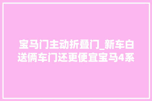 宝马门主动折叠门_新车白送俩车门还更便宜宝马4系四门轿跑成都车展亚洲首发
