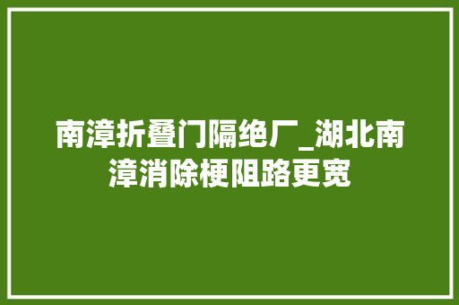 南漳折叠门隔绝厂_湖北南漳消除梗阻路更宽
