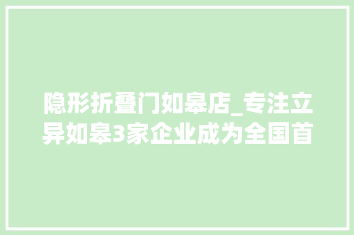 隐形折叠门如皋店_专注立异如皋3家企业成为全国首批专精特新小巨人