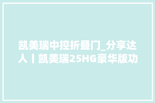 凯美瑞中控折叠门_分享达人丨凯美瑞25HG豪华版功能键简析