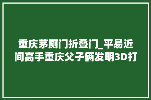 重庆茅厕门折叠门_平易近间高手重庆父子俩发明3D打印折叠式马桶