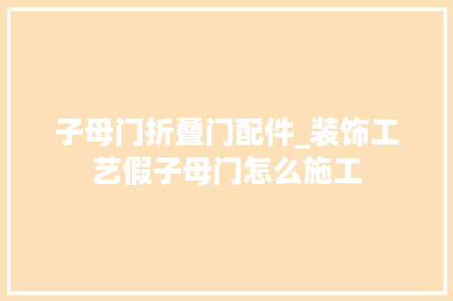 子母门折叠门配件_装饰工艺假子母门怎么施工
