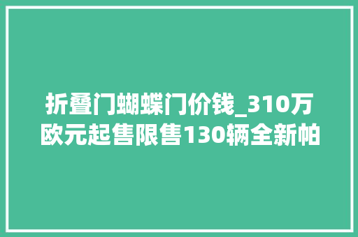 折叠门蝴蝶门价钱_310万欧元起售限售130辆全新帕加尼UtopiaRoadster敞篷版亮相