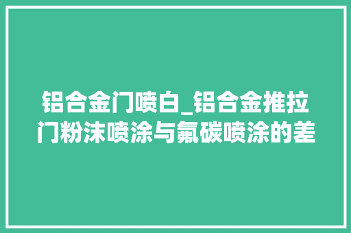 铝合金门喷白_铝合金推拉门粉沫喷涂与氟碳喷涂的差异你都知道吗