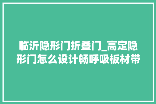 临沂隐形门折叠门_高定隐形门怎么设计畅呼吸板材带你理解一下