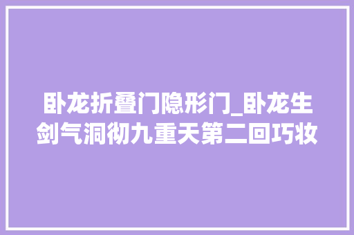 卧龙折叠门隐形门_卧龙生剑气洞彻九重天第二回巧妆扮险闯菊花厅