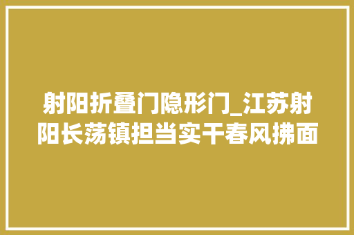 射阳折叠门隐形门_江苏射阳长荡镇担当实干春风拂面来
