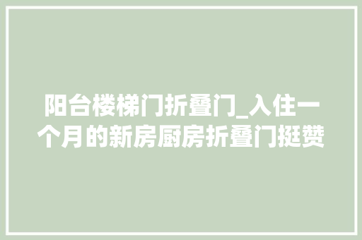 阳台楼梯门折叠门_入住一个月的新房厨房折叠门挺赞的最喜好的照样阁楼大年夜阳台