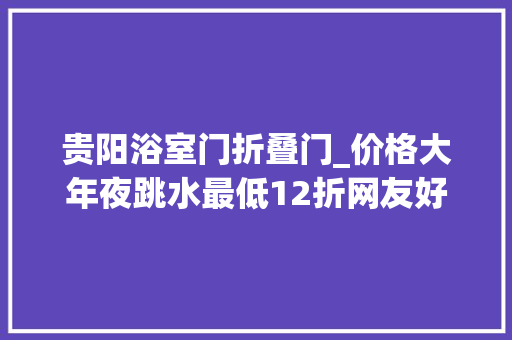 贵阳浴室门折叠门_价格大年夜跳水最低12折网友好心动