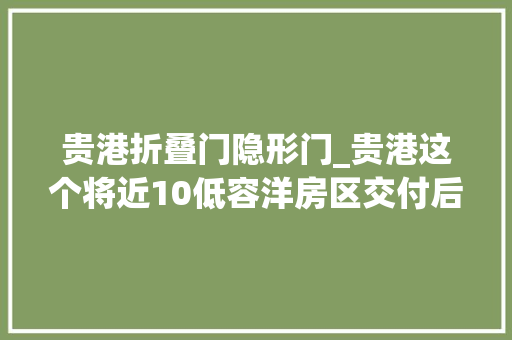 贵港折叠门隐形门_贵港这个将近10低容洋房区交付后的首次曝光到底咋样