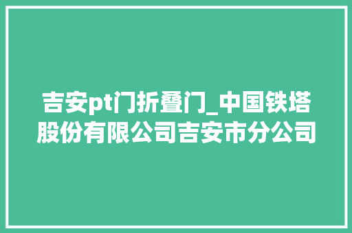 吉安pt门折叠门_中国铁塔股份有限公司吉安市分公司中标4127795元吉安市生态公益林防火能力提升项目