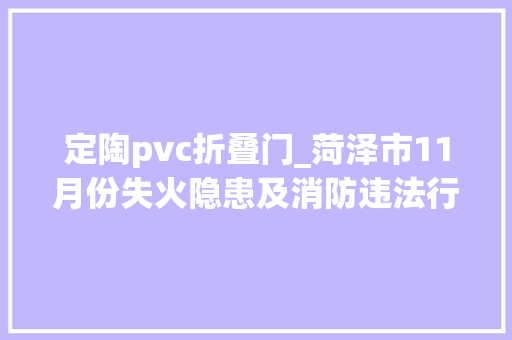 定陶pvc折叠门_菏泽市11月份失火隐患及消防违法行为单位集中曝光