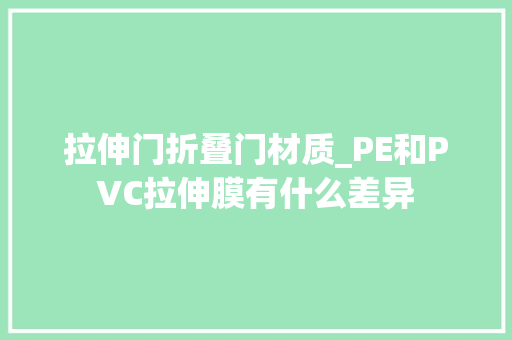 拉伸门折叠门材质_PE和PVC拉伸膜有什么差异