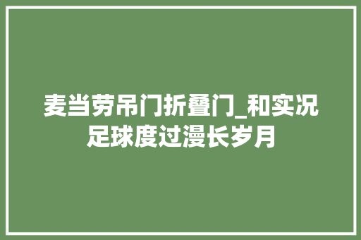 麦当劳吊门折叠门_和实况足球度过漫长岁月