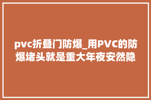 pvc折叠门防爆_用PVC的防爆堵头就是重大年夜安然隐患吗