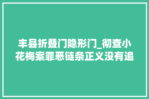 丰县折叠门隐形门_彻查小花梅案罪恶链条正义没有追诉期