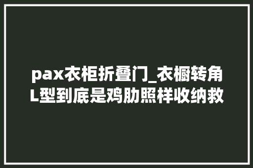 pax衣柜折叠门_衣橱转角L型到底是鸡肋照样收纳救星
