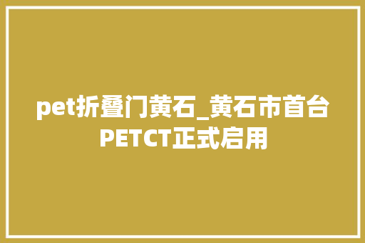pet折叠门黄石_黄石市首台PETCT正式启用