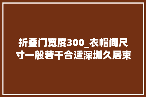 折叠门宽度300_衣帽间尺寸一般若干合适深圳久居束装构造筹划介绍