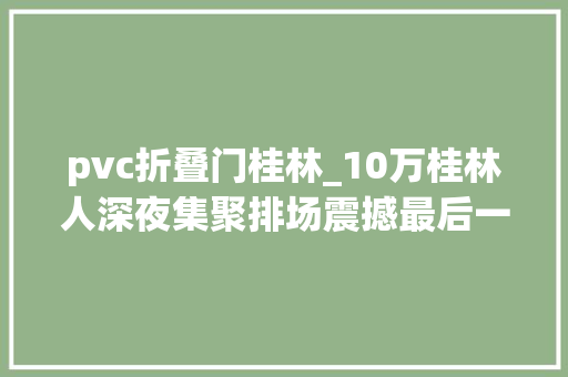 pvc折叠门桂林_10万桂林人深夜集聚排场震撼最后一天还有7折