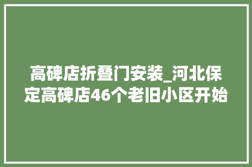 高碑店折叠门安装_河北保定高碑店46个老旧小区开始改造
