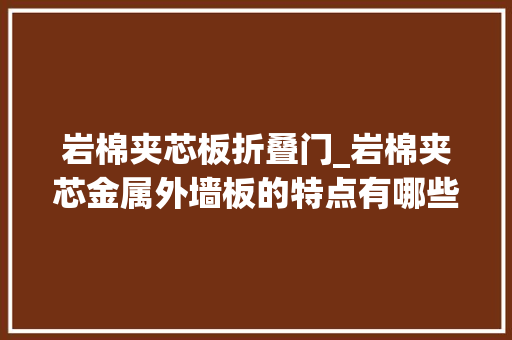 岩棉夹芯板折叠门_岩棉夹芯金属外墙板的特点有哪些